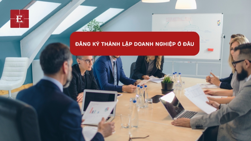 Đăng ký thành lập doanh nghiệp ở đâu? Hướng dẫn chi tiết
