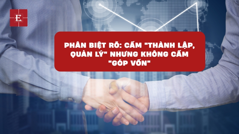 Phân biệt rõ: Cấm "thành lập, quản lý" nhưng KHÔNG cấm "góp vốn"